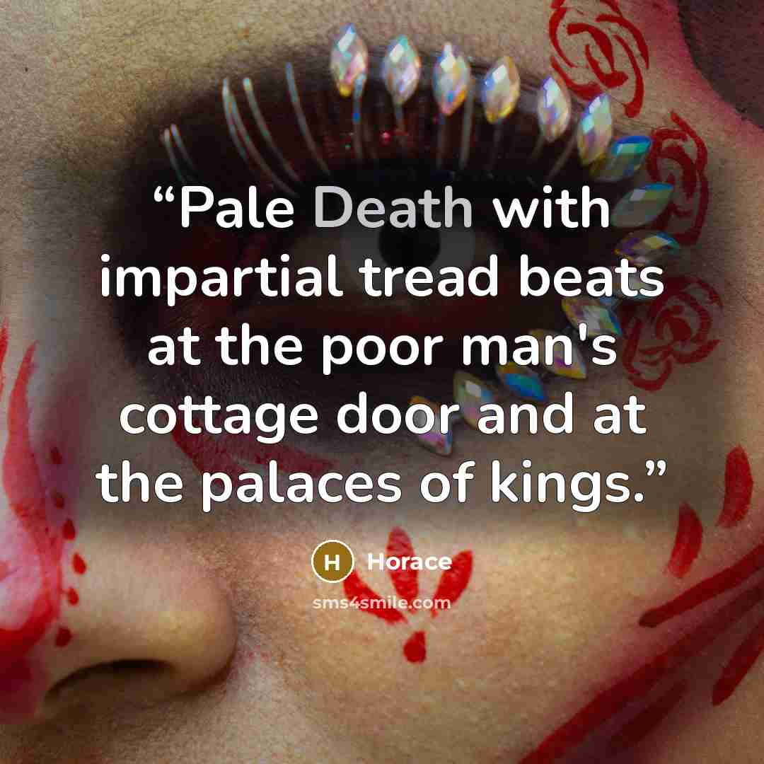 “Pale Death with impartial tread beats at the poor man's cottage door and at the palaces of kings.” quote by Horace