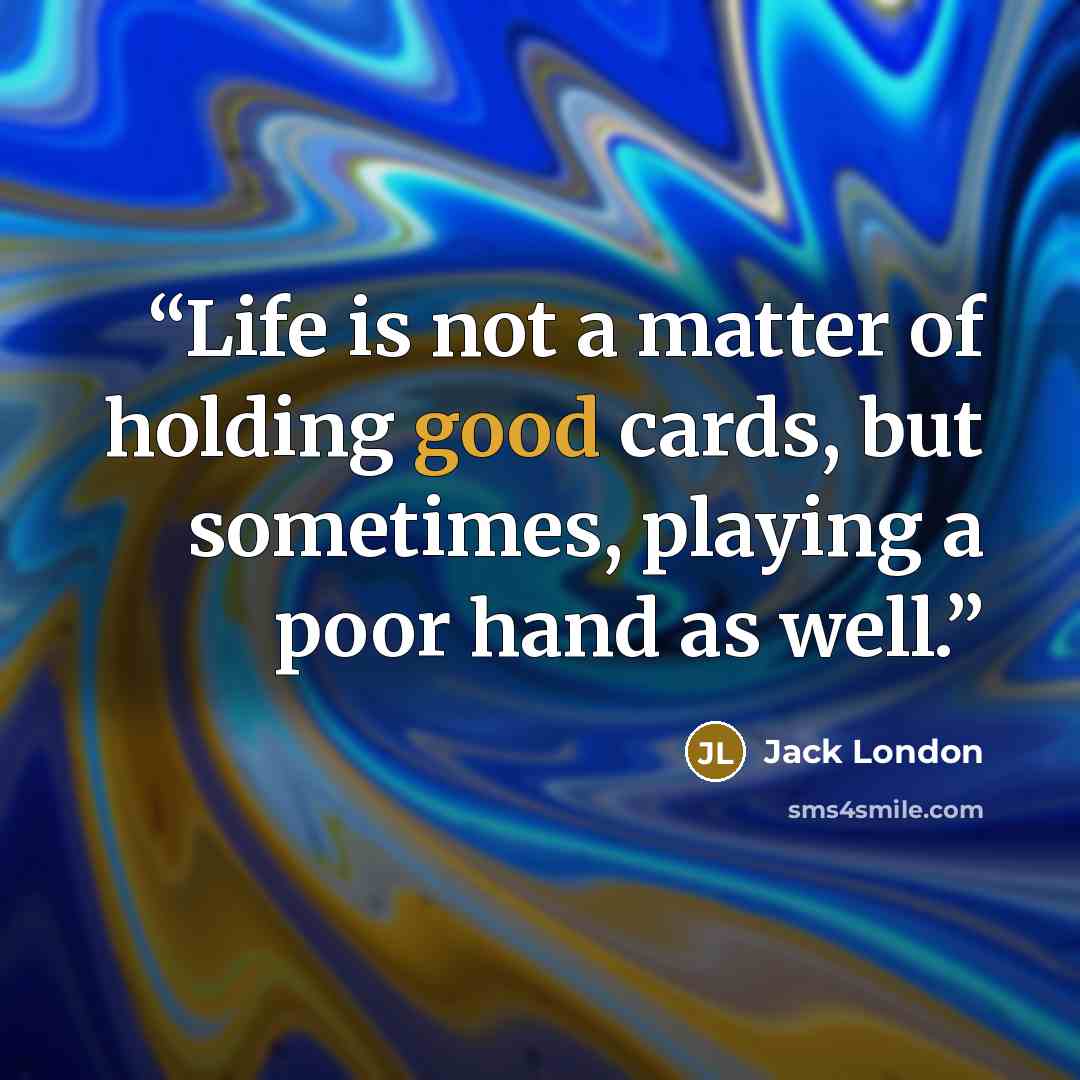 “Life is not a matter of holding good cards, but sometimes, playing a poor hand as well.” quote by Jack London