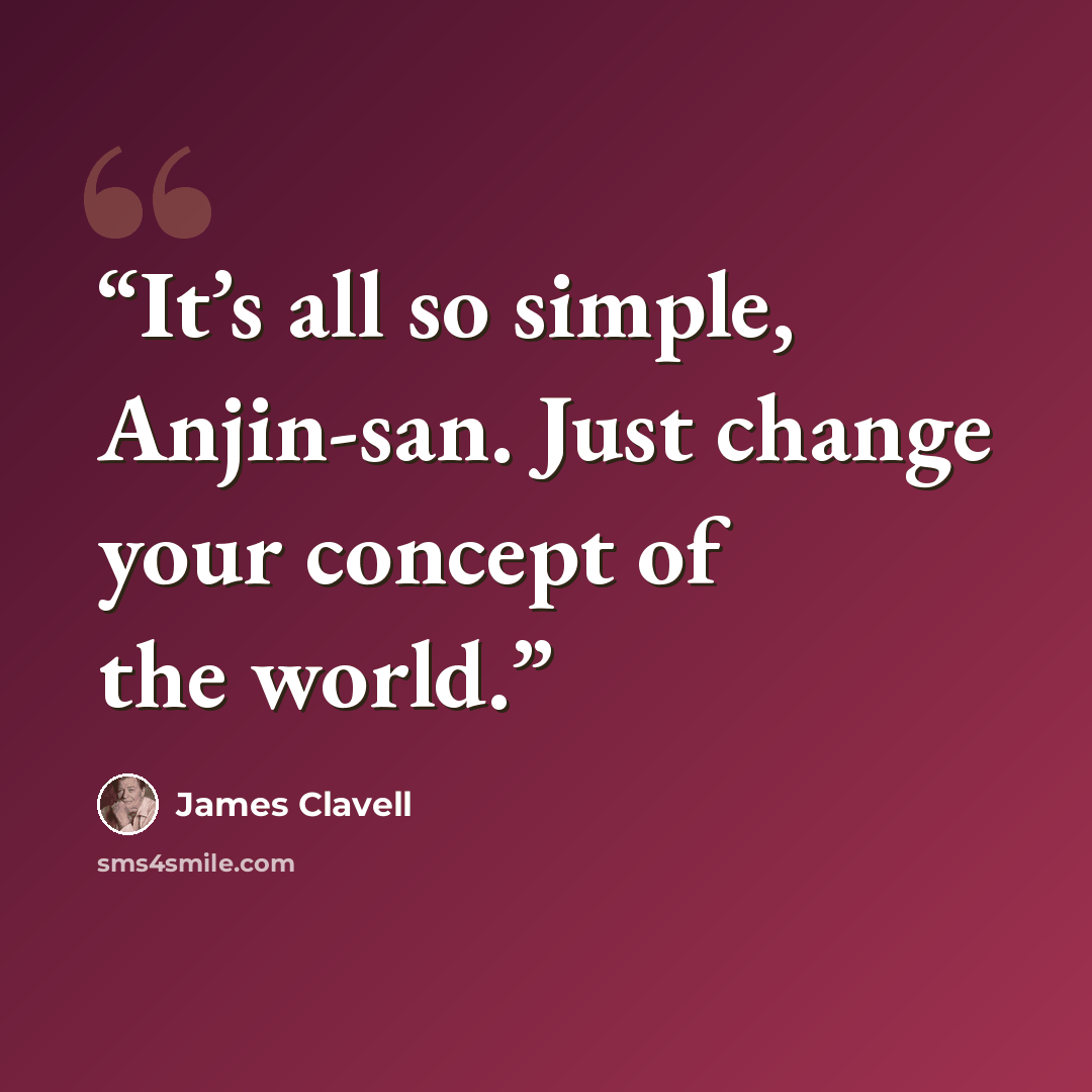 “It’s all so simple, Anjin-san. Just change your concept of the world.” quote by James Clavell