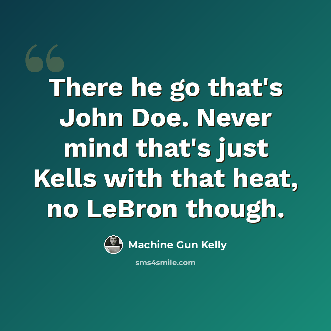 “There he go that's John Doe. Never mind that's just Kells with that heat, no LeBron though.” quote by Machine Gun Kelly