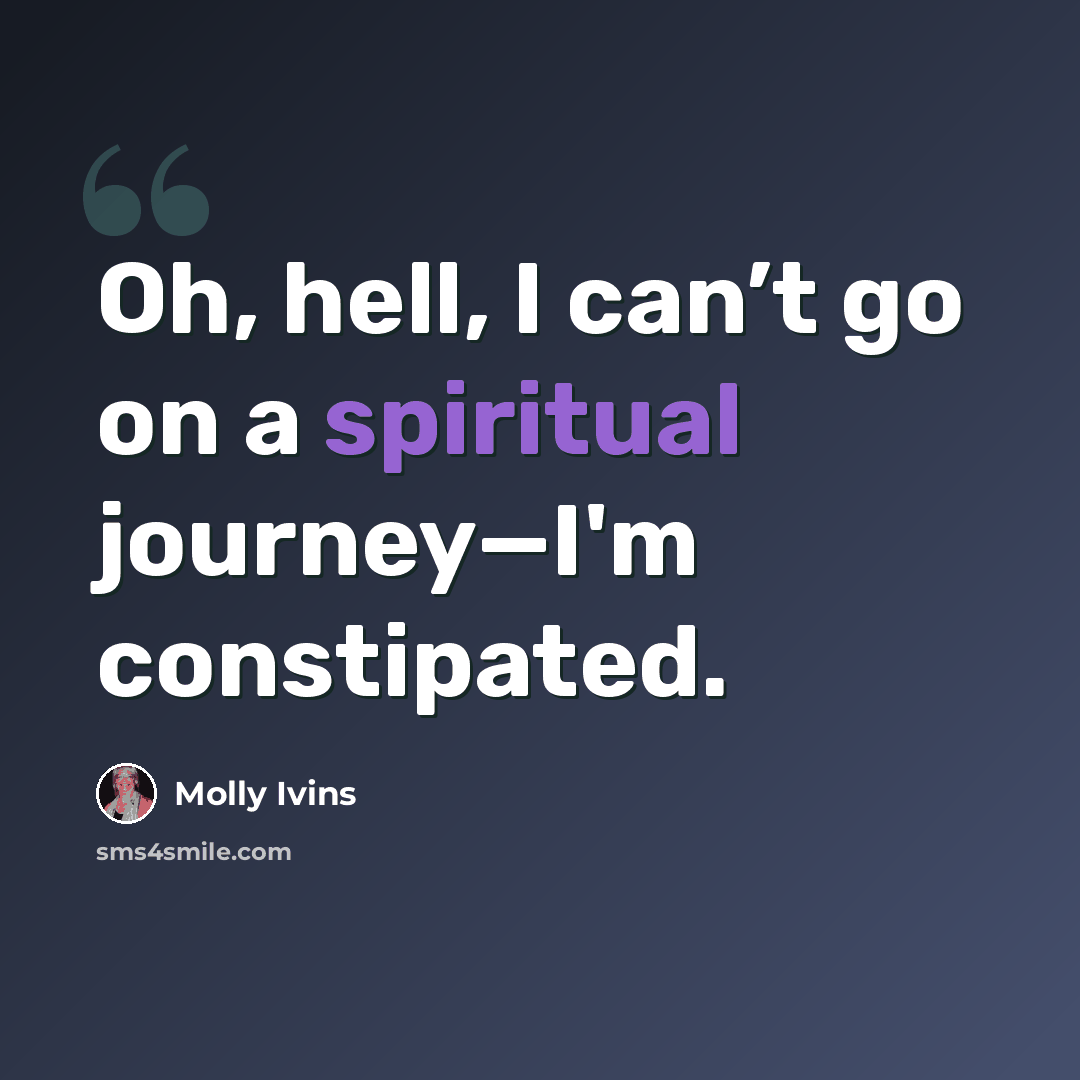 “Oh, hell, I can’t go on a spiritual journey—I'm constipated.” quote by Molly Ivins