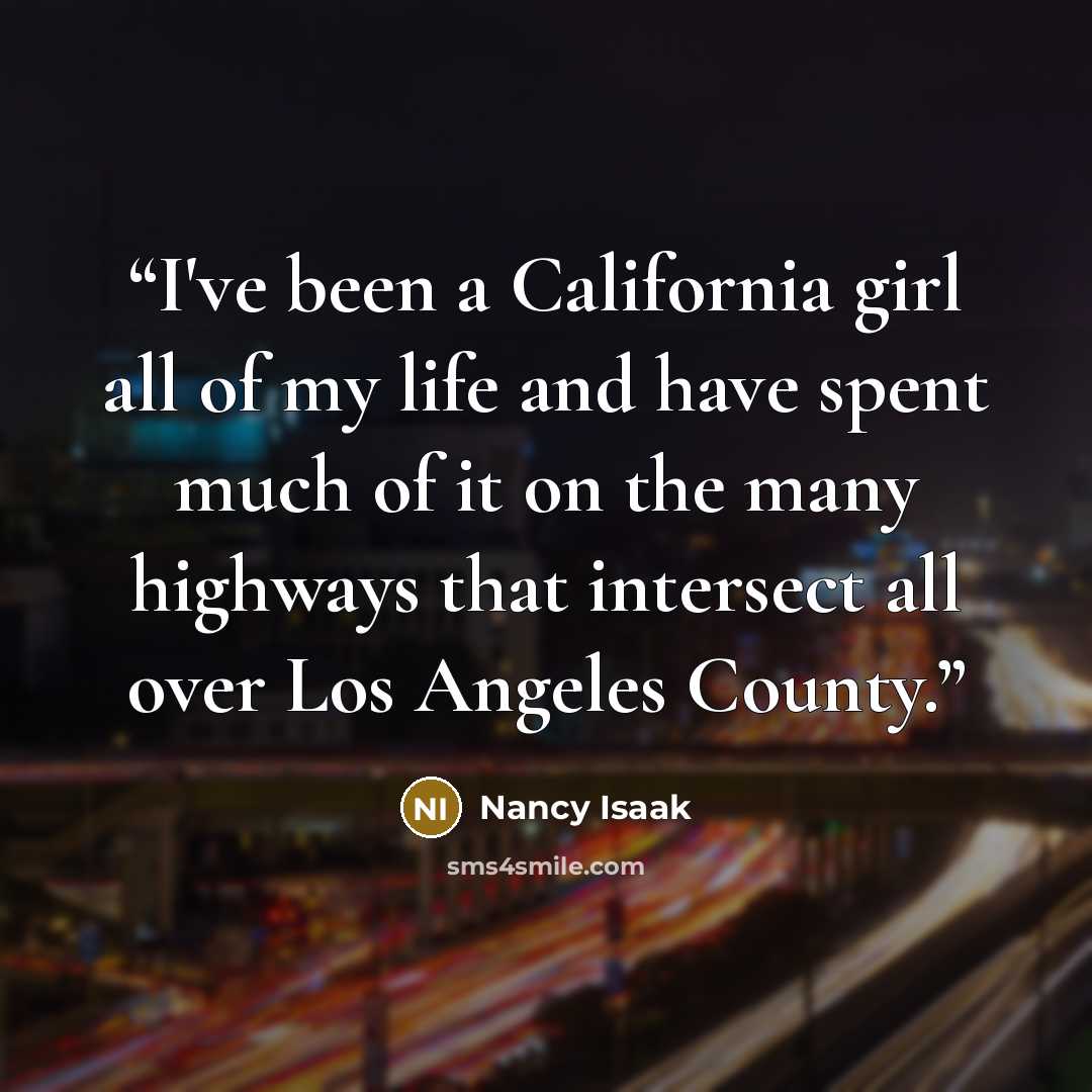 “I've been a California girl all of my life and have spent much of it on the many highways that intersect all over Los Angeles County.” quote by Nancy Isaak