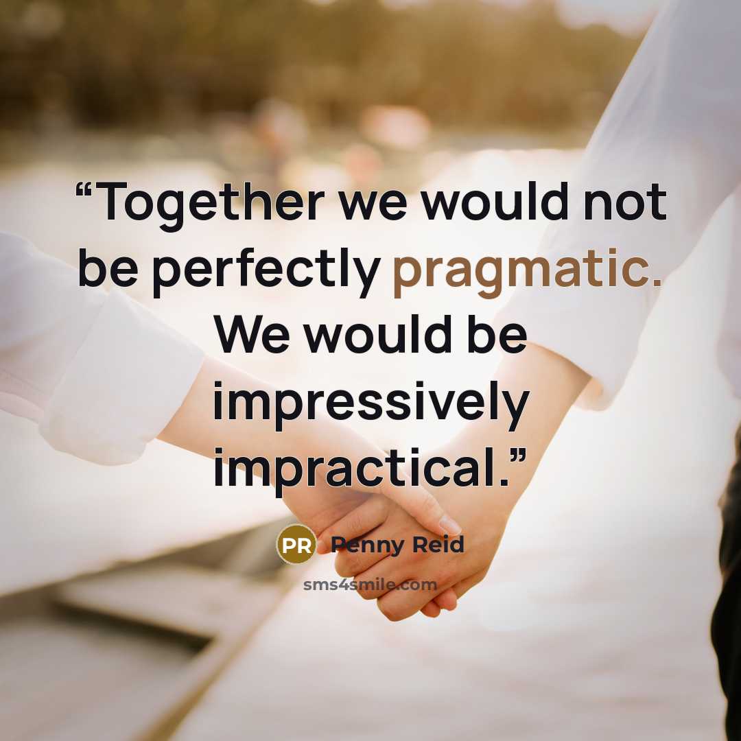 “Together we would not be perfectly pragmatic. We would be impressively impractical.” quote by Penny Reid