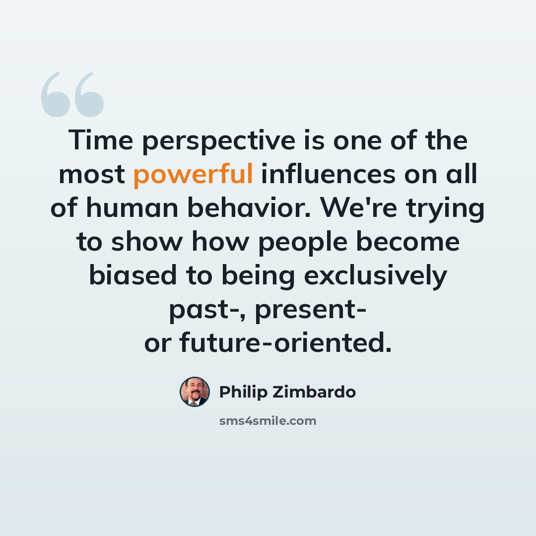 “Time perspective is one of the most powerful influences on all of human behavior. We're trying to show how people become biased to being exclusively past-, present- or future-oriented.” quote by Philip Zimbardo