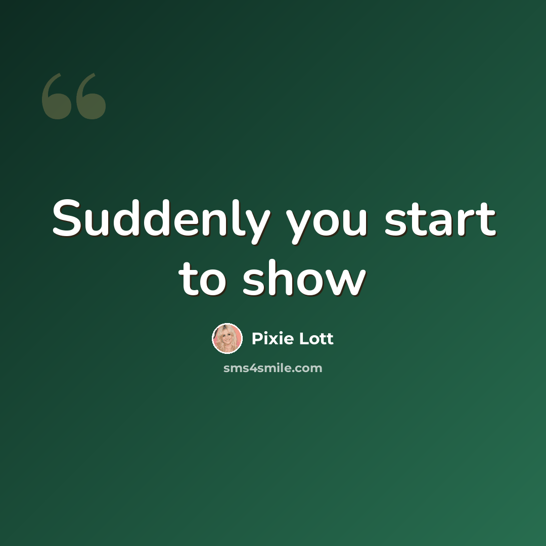 “Suddenly you start to show” quote by Pixie Lott