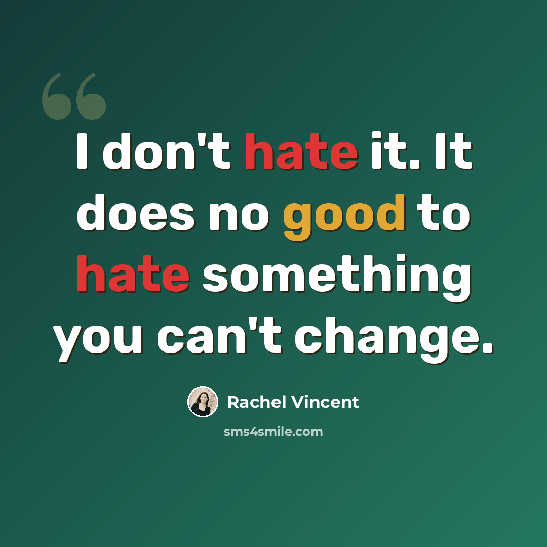 “I don't hate it. It does no good to hate something you can't change.” quote by Rachel Vincent