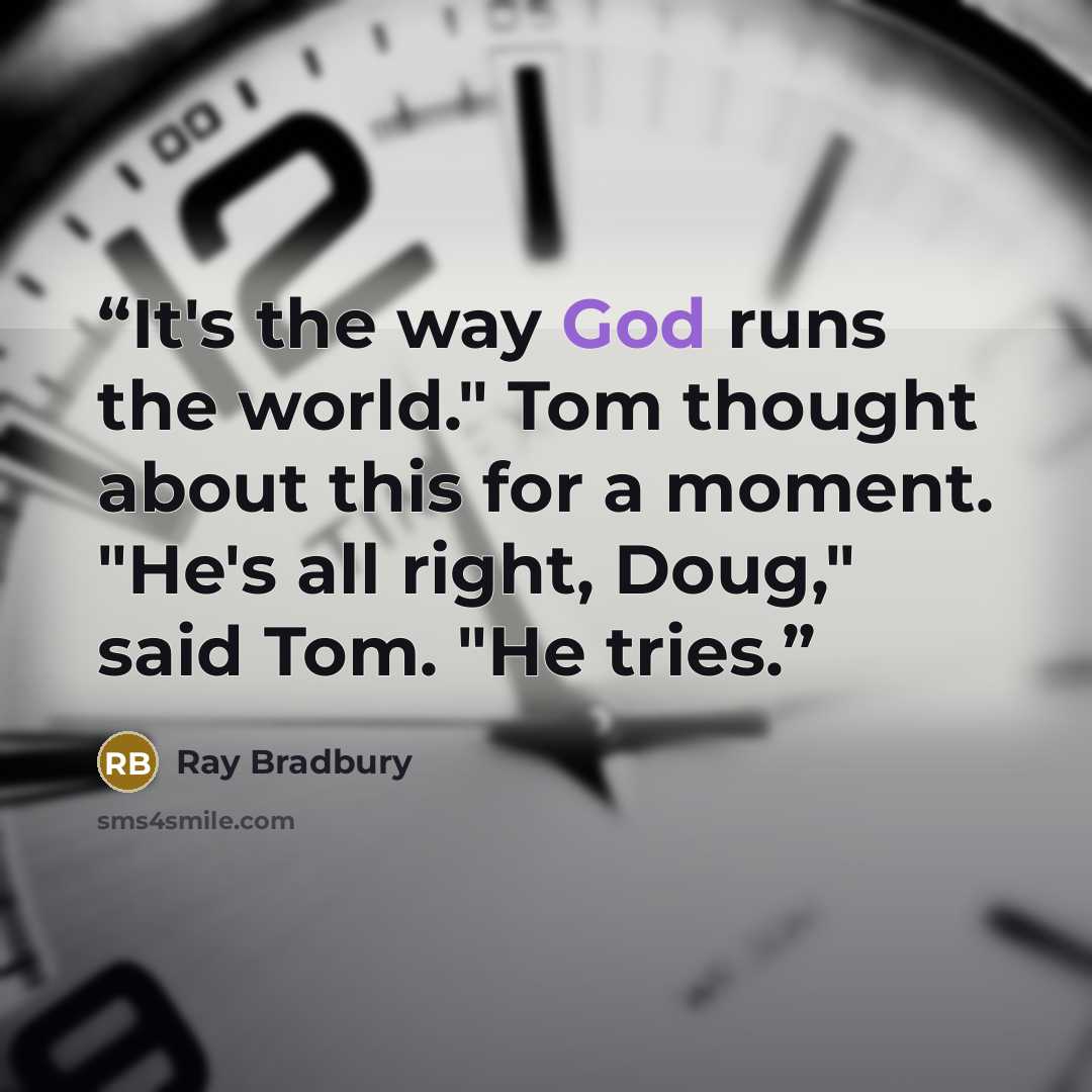 “It's the way God runs the world." Tom thought about this for a moment. "He's all right, Doug," said Tom. "He tries.” quote by Ray Bradbury
