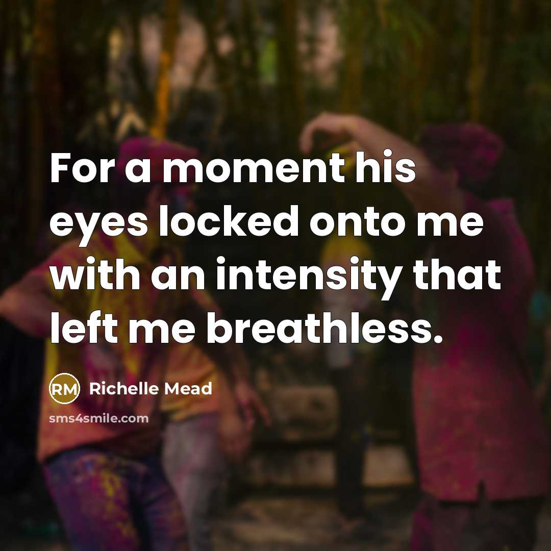 “For a moment his eyes locked onto me with an intensity that left me breathless.” quote by Richelle Mead