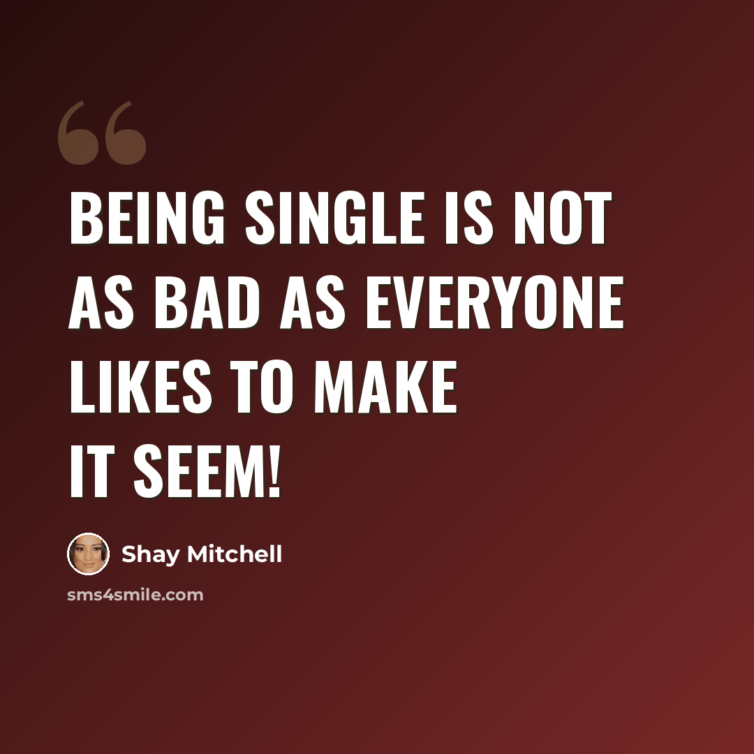 “Being single is not as bad as everyone likes to make it seem!” quote by Shay Mitchell