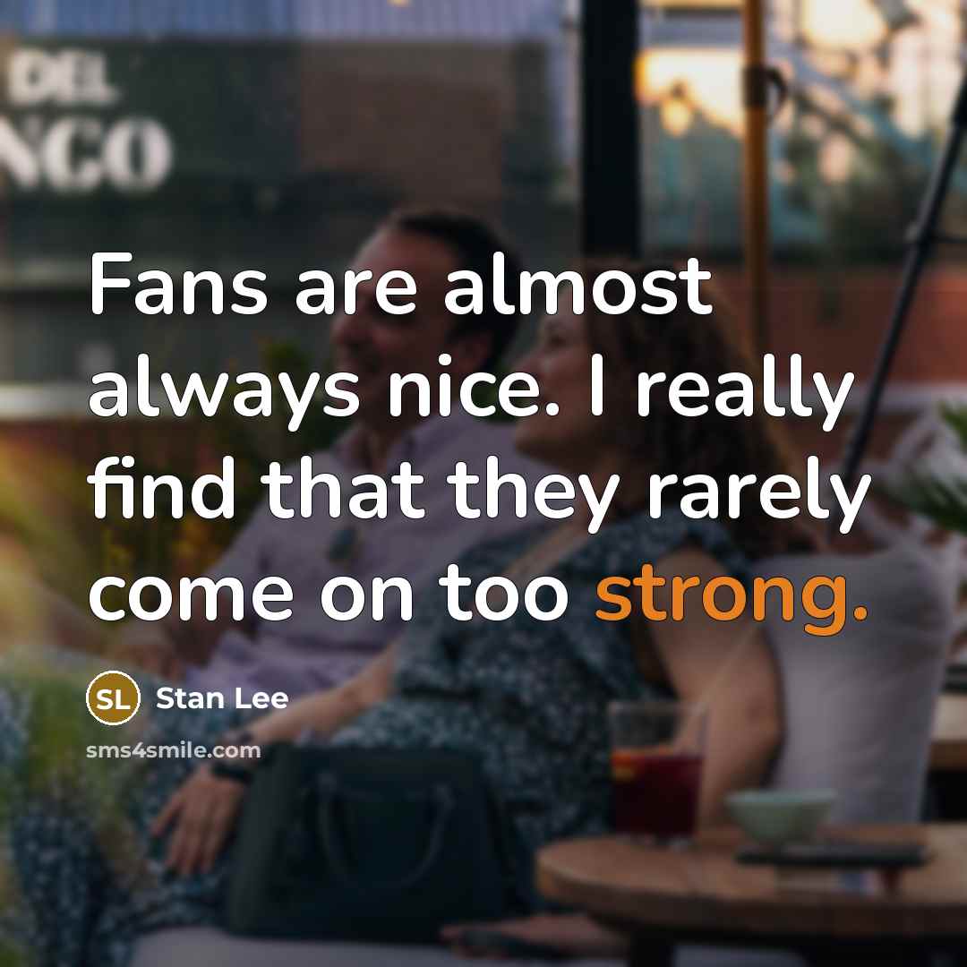 “Fans are almost always nice. I really find that they rarely come on too strong.” quote by Stan Lee