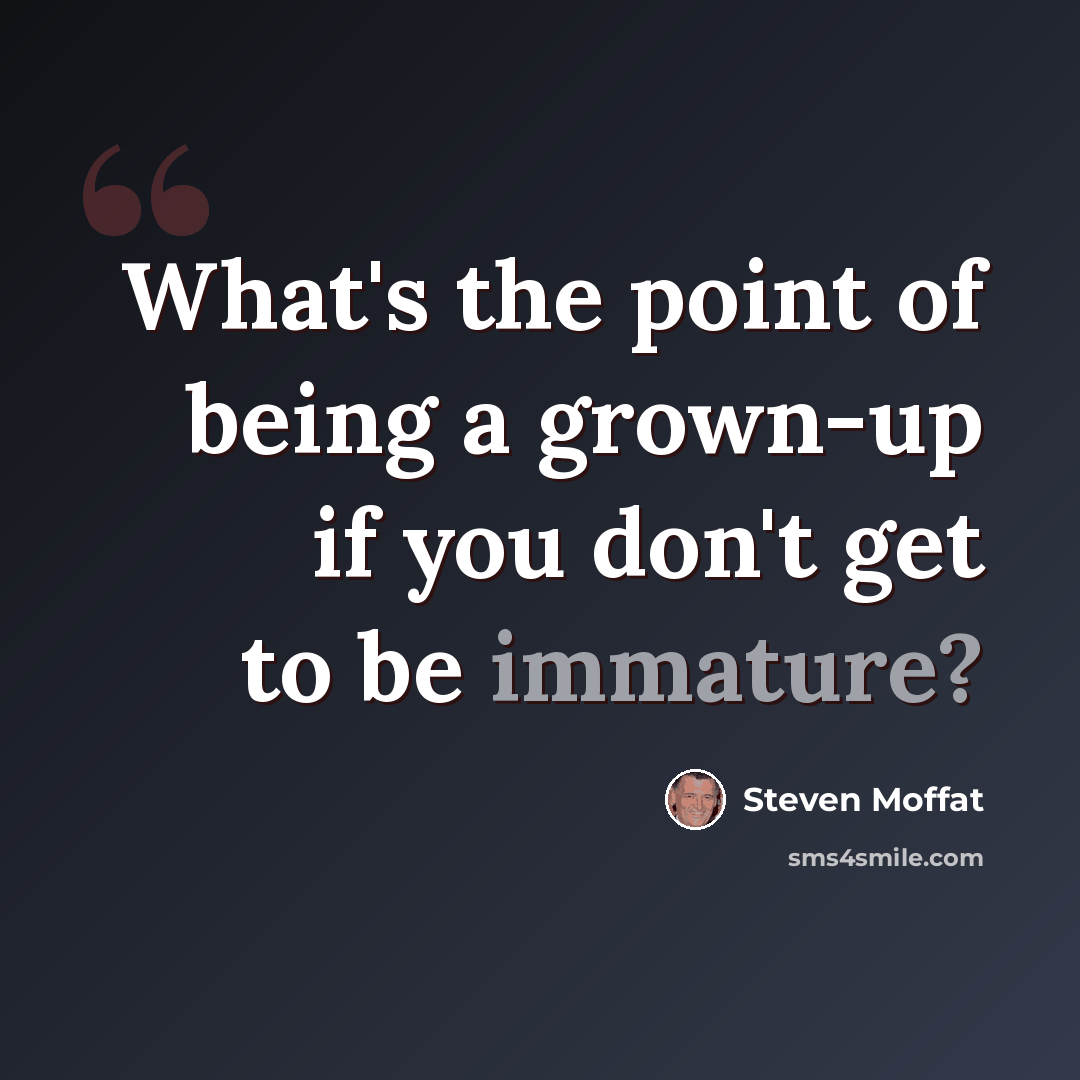 “What's the point of being a grown-up if you don't get to be immature?” quote by Steven Moffat
