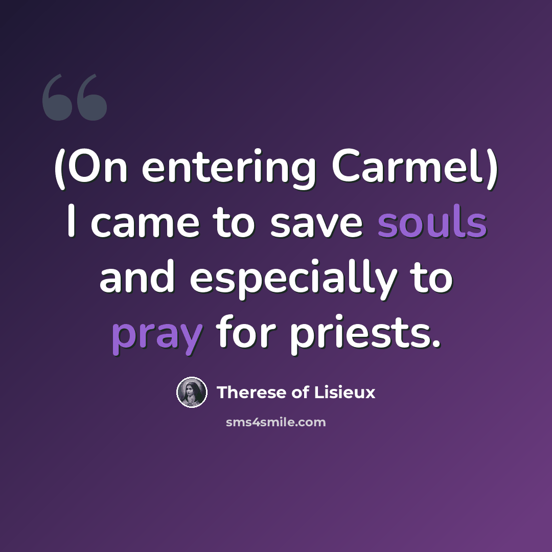“(On entering Carmel) I came to save souls and especially to pray for priests.” quote by Therese of Lisieux