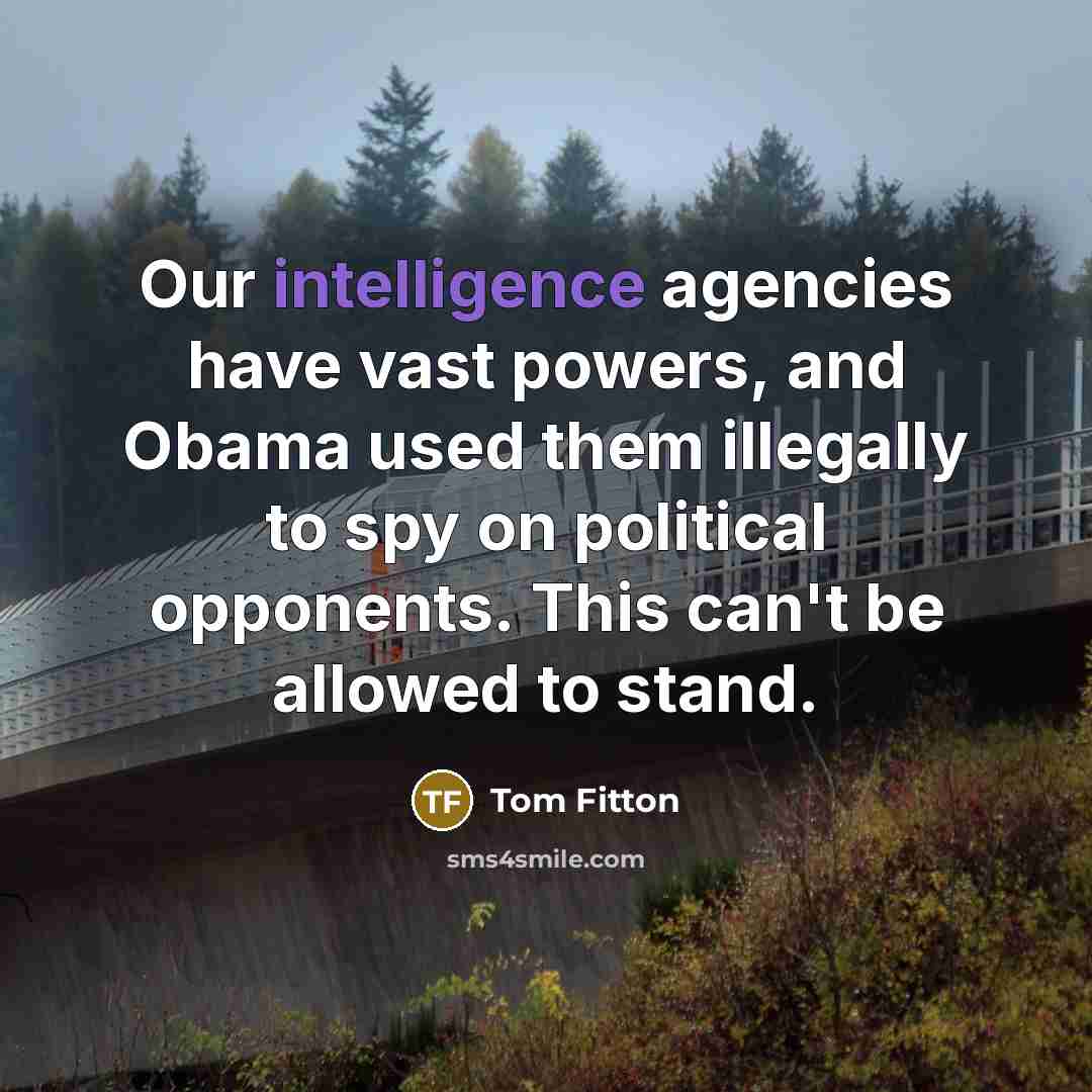 “Our intelligence agencies have vast powers, and Obama used them illegally to spy on political opponents. This can't be allowed to stand.” quote by Tom Fitton