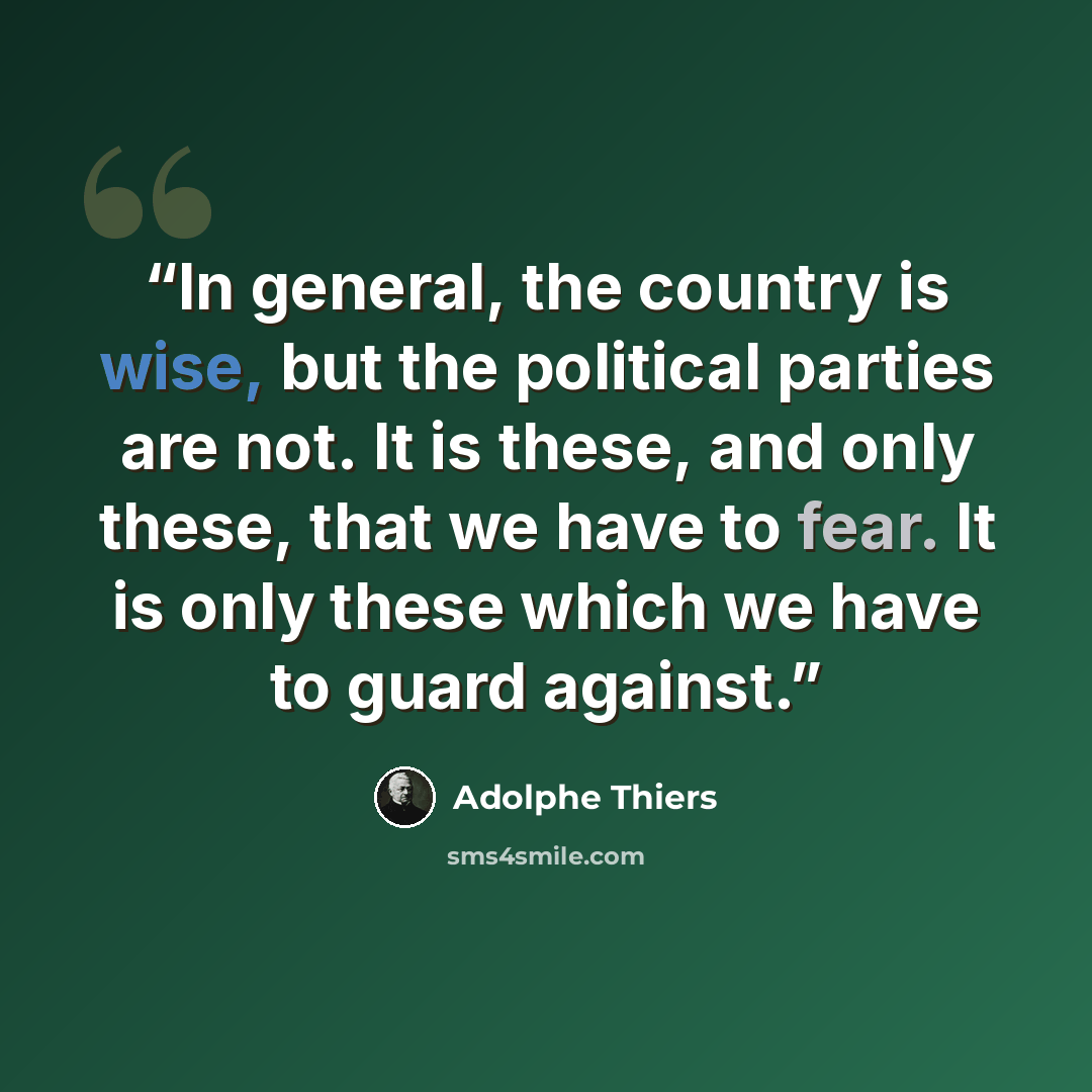 “In general, the country is wise, but the political parties are not. It is these, and only these, that we have to fear. It is only these which we have to guard against.” quote by Adolphe Thiers