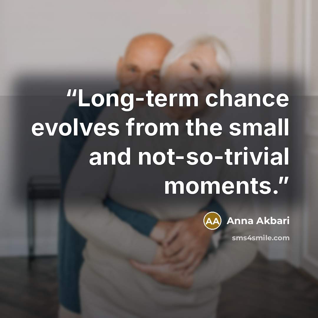 “Long-term chance evolves from the small and not-so-trivial moments.” quote by Anna Akbari