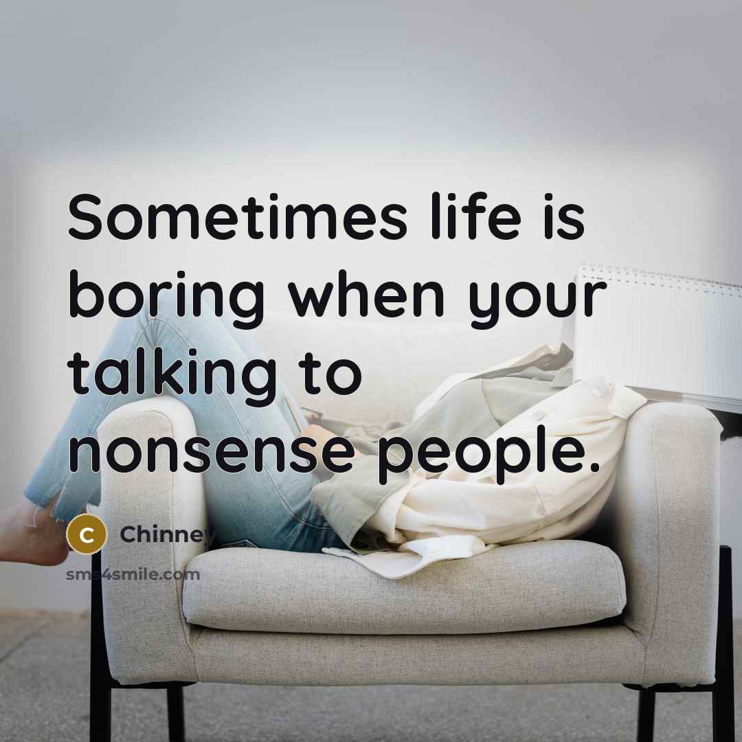 “Sometimes life is boring when your talking to nonsense people.” quote by Chinney