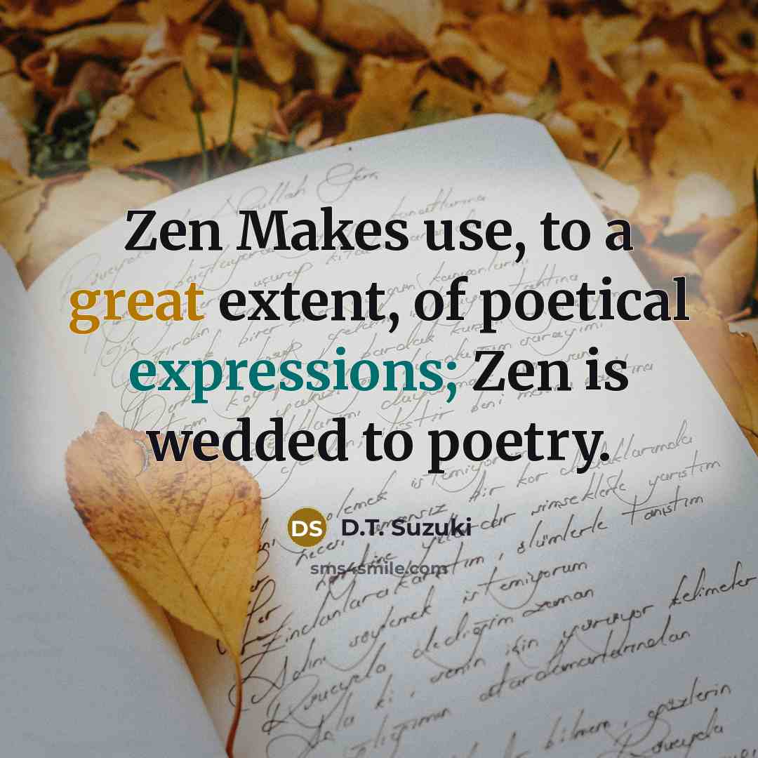 “Zen Makes use, to a great extent, of poetical expressions; Zen is wedded to poetry.” quote by D.T. Suzuki
