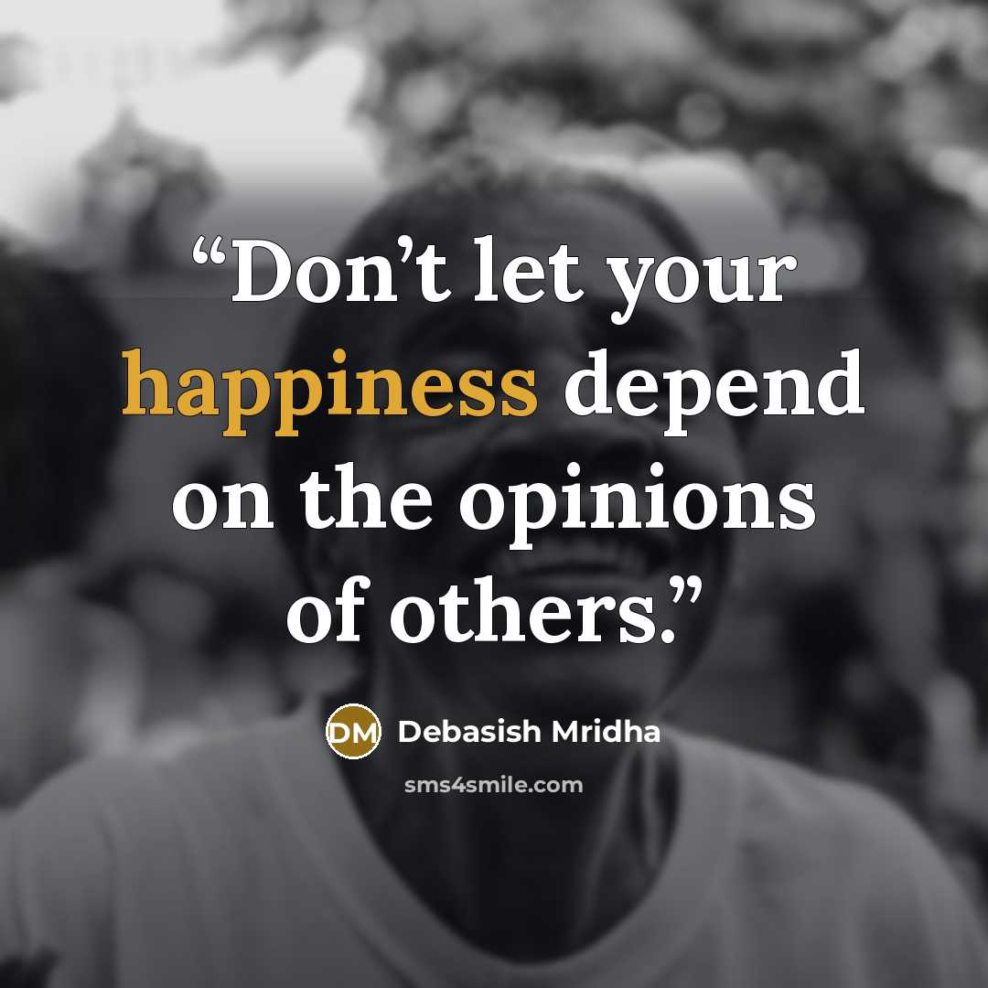 “Don’t let your happiness depend on the opinions of others.” quote by Debasish Mridha