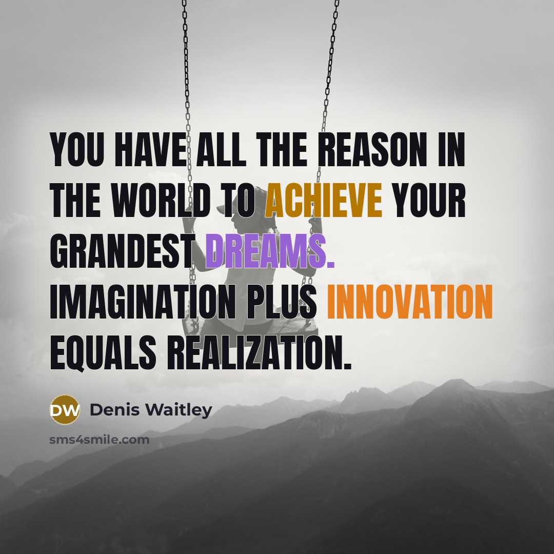 “You have all the reason in the world to achieve your grandest dreams. Imagination plus innovation equals realization.” quote by Denis Waitley