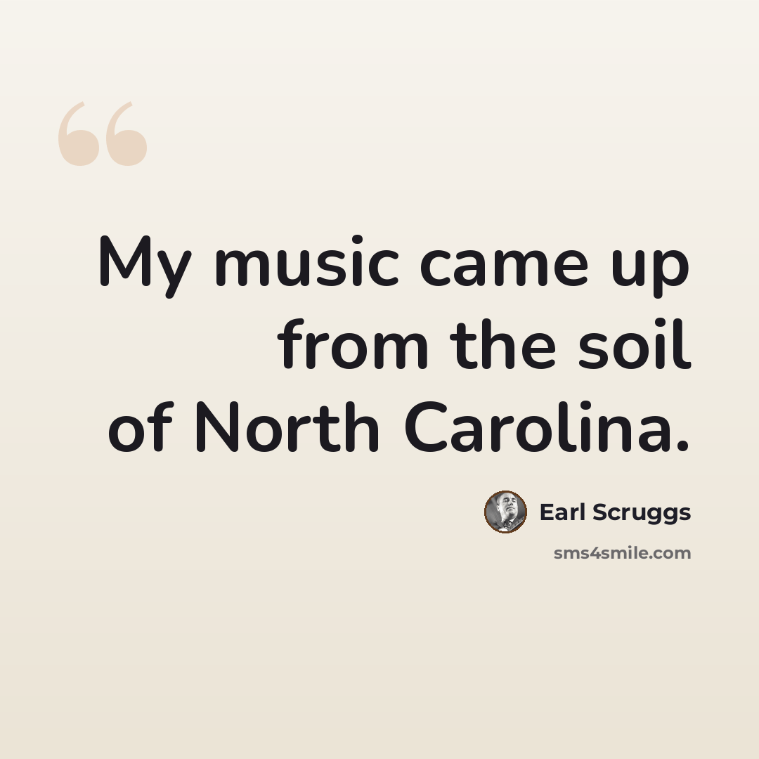 “My music came up from the soil of North Carolina.” quote by Earl Scruggs