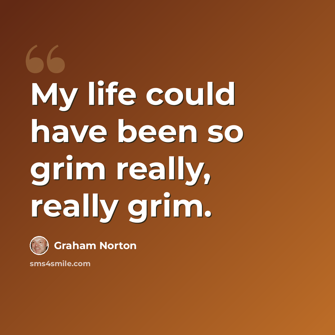 “My life could have been so grim really, really grim.” quote by Graham Norton
