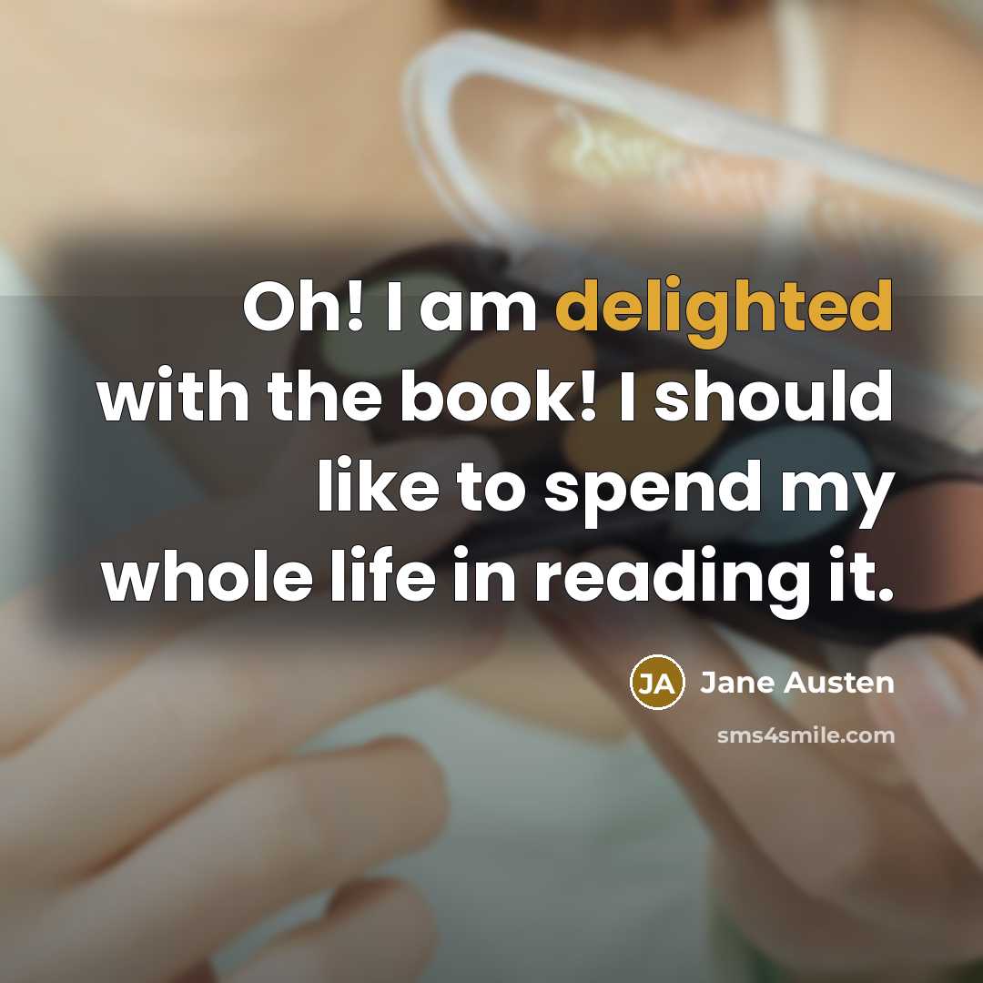 “Oh! I am delighted with the book! I should like to spend my whole life in reading it.” quote by Jane Austen