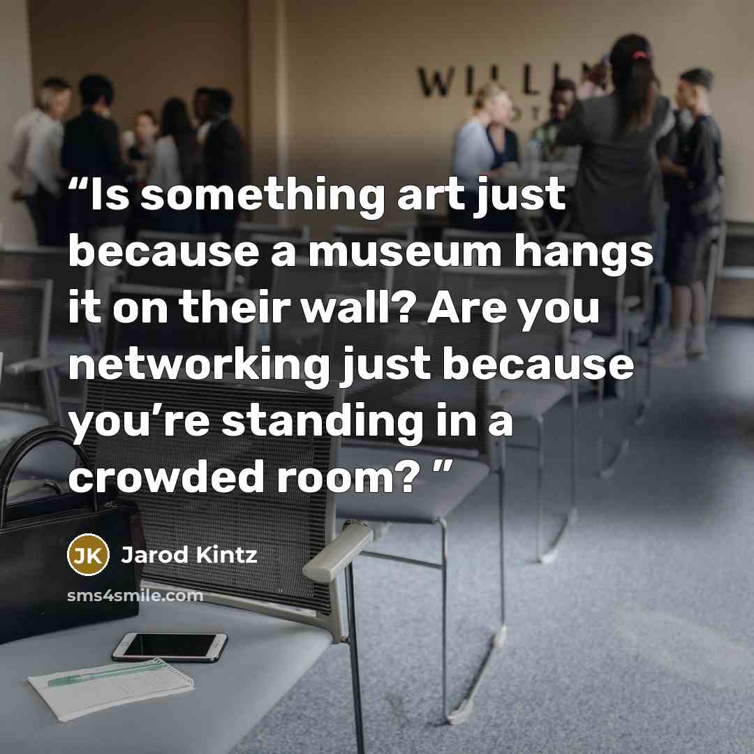 “Is something art just because a museum hangs it on their wall? Are you networking just because you’re standing in a crowded room?” quote by Jarod Kintz