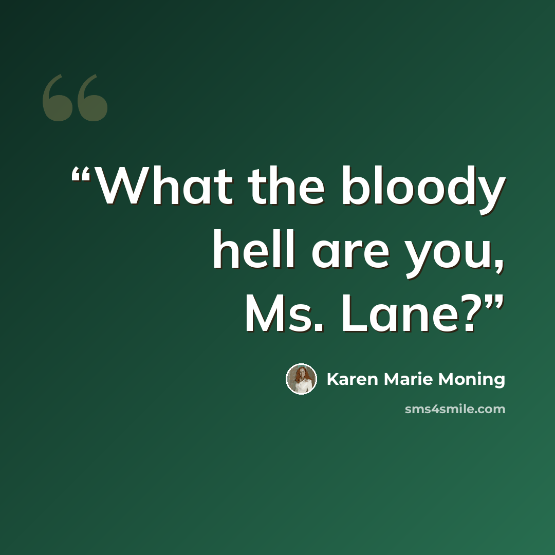 “What the bloody hell are you, Ms. Lane?” quote by Karen Marie Moning