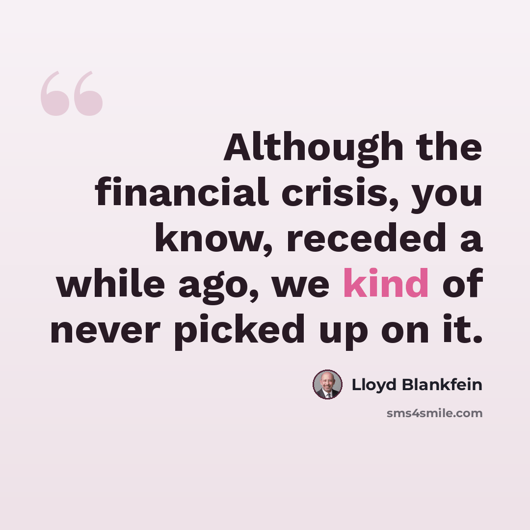 “Although the financial crisis, you know, receded a while ago, we kind of never picked up on it.” quote by Lloyd Blankfein