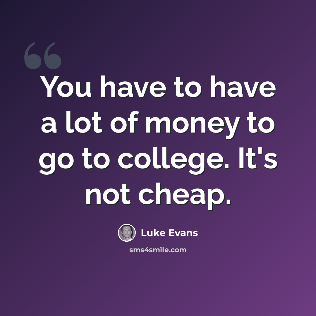 “You have to have a lot of money to go to college. It's not cheap.” quote by Luke Evans