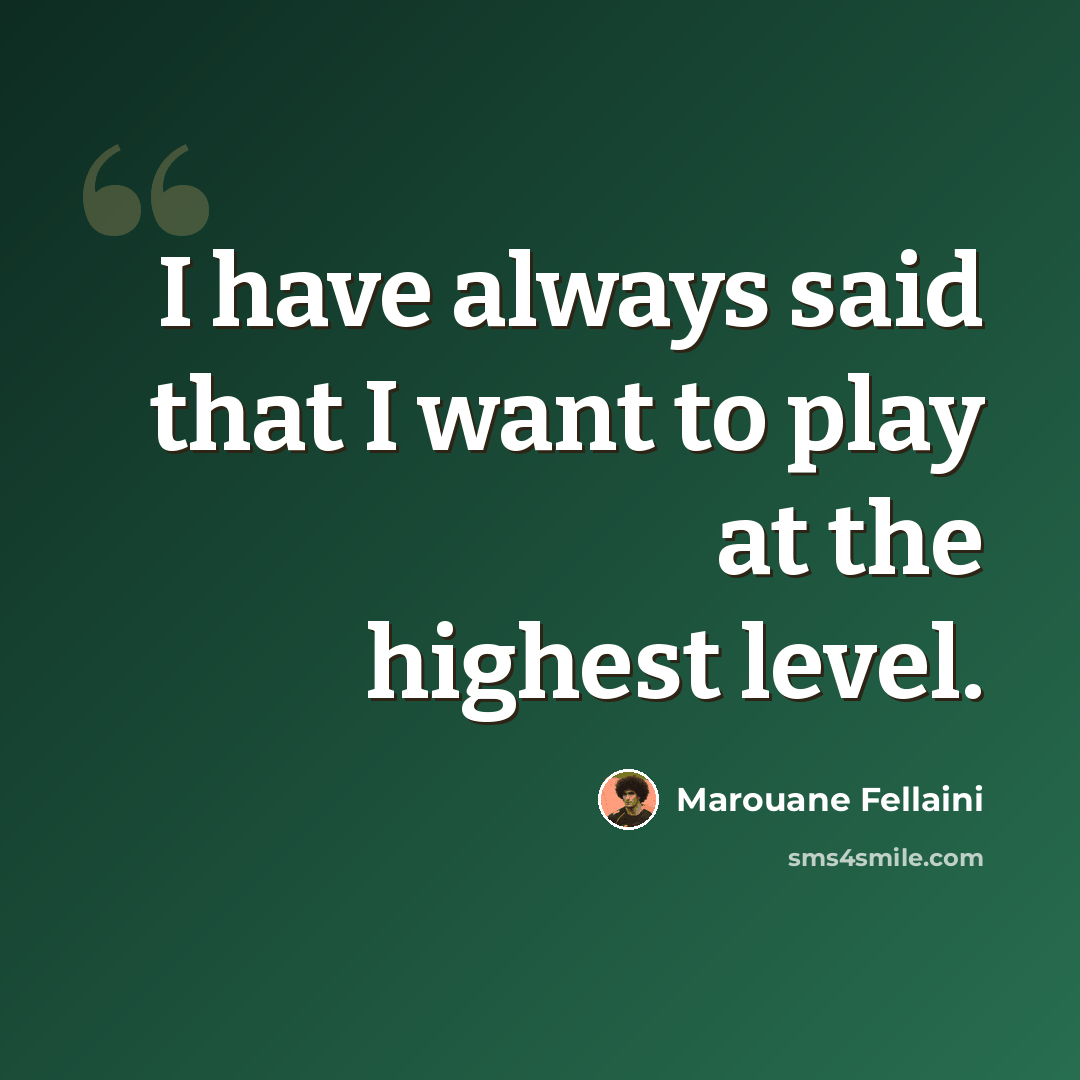 “I have always said that I want to play at the highest level.” quote by Marouane Fellaini