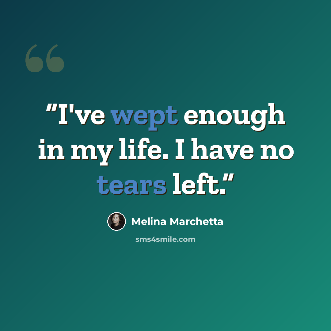 “I've wept enough in my life. I have no tears left.” quote by Melina Marchetta