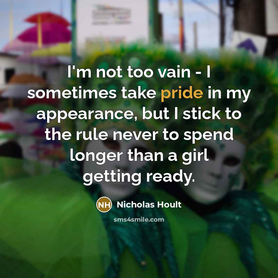 “I'm not too vain - I sometimes take pride in my appearance, but I stick to the rule never to spend longer than a girl getting ready.” quote by Nicholas Hoult