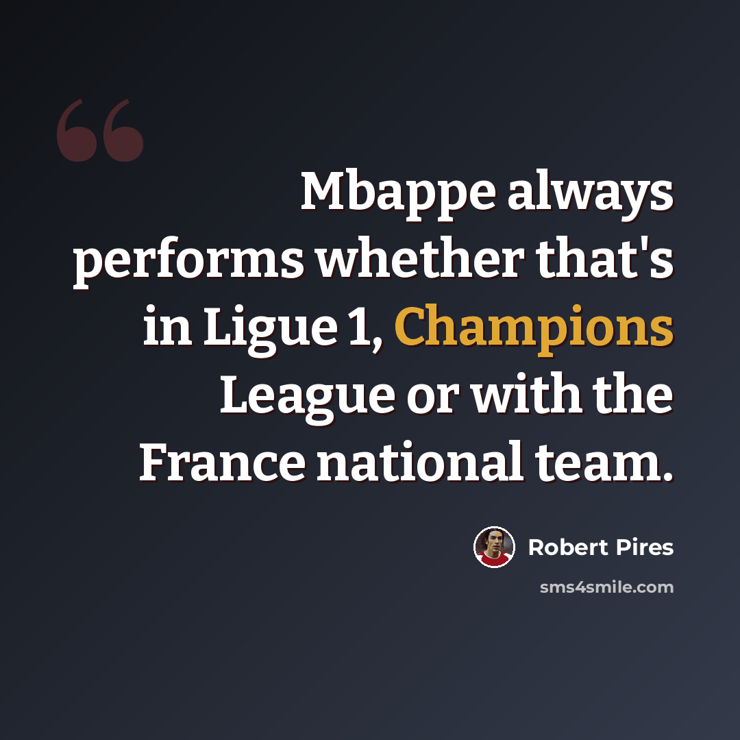 “Mbappe always performs whether that's in Ligue 1, Champions League or with the France national team.” quote by Robert Pires