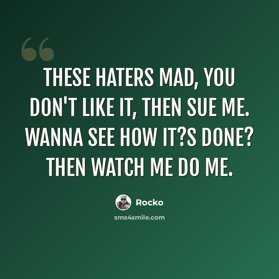 “These haters mad, you don't like it, then sue me. Wanna see how it?s done? Then watch me do me.” quote by Rocko