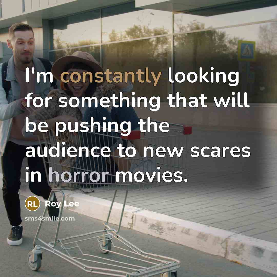 “I'm constantly looking for something that will be pushing the audience to new scares in horror movies.” quote by Roy Lee