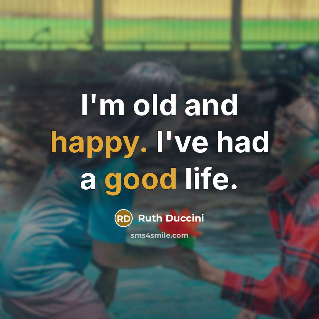 “I'm old and happy. I've had a good life.” quote by Ruth Duccini