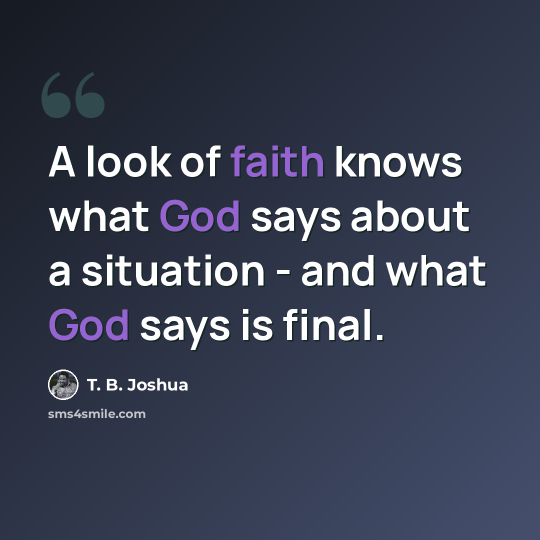“A look of faith knows what God says about a situation - and what God says is final.” quote by T. B. Joshua