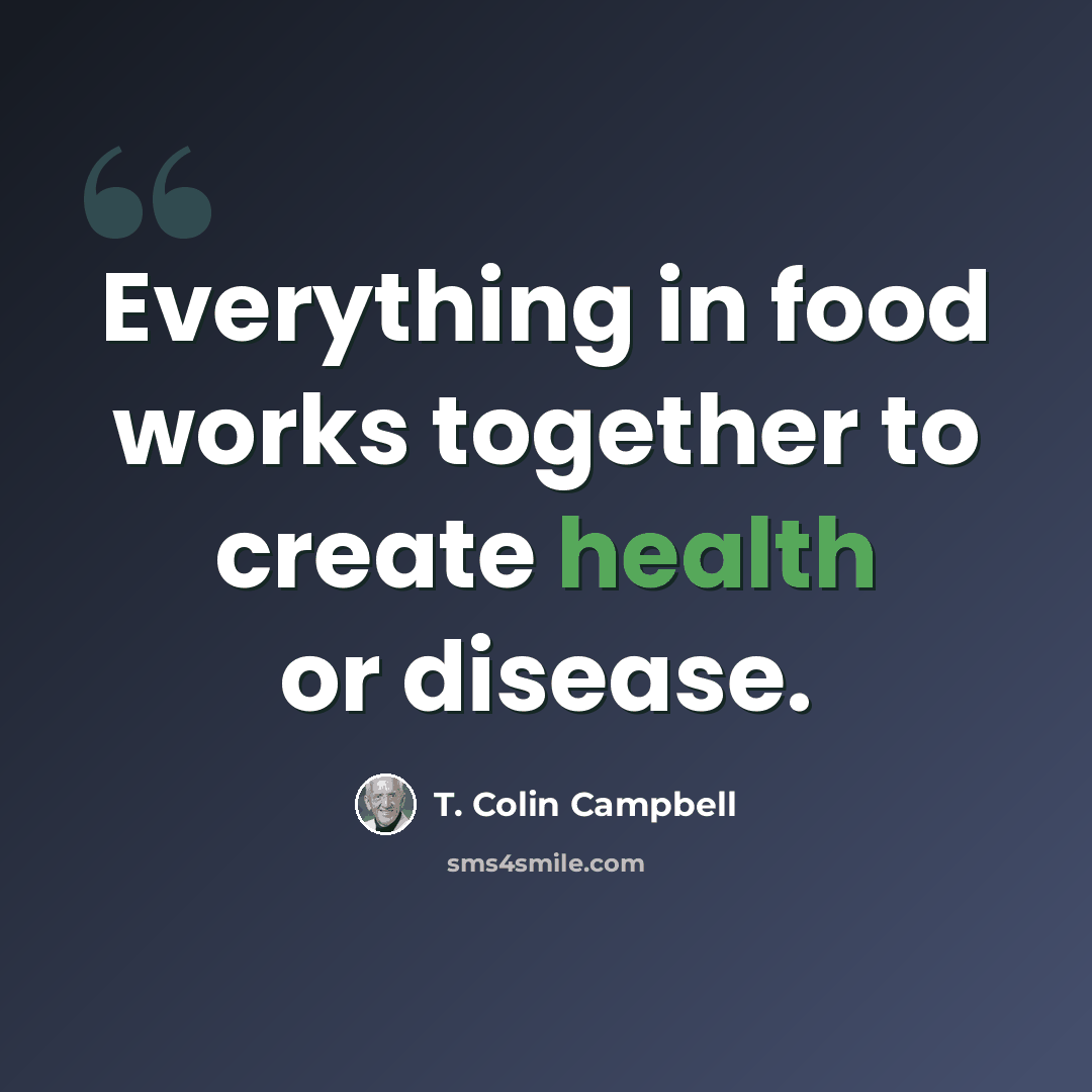 “Everything in food works together to create health or disease.” quote by T. Colin Campbell