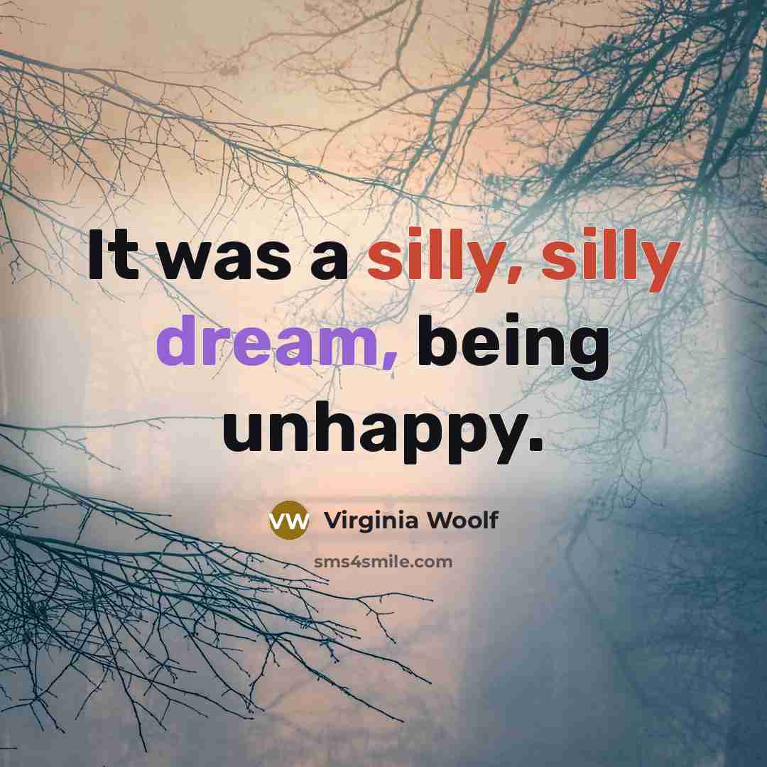 “It was a silly, silly dream, being unhappy.” quote by Virginia Woolf