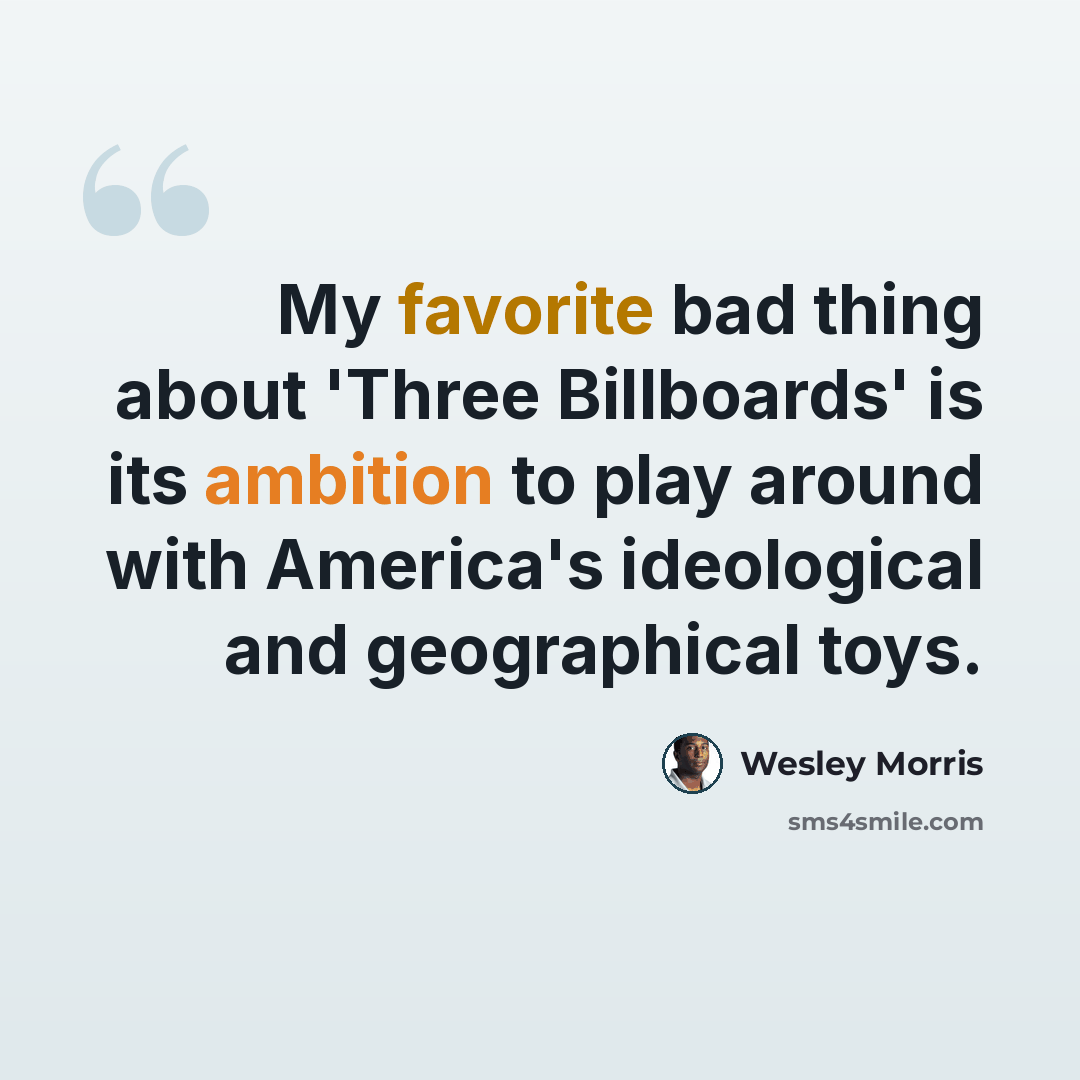 “My favorite bad thing about 'Three Billboards' is its ambition to play around with America's ideological and geographical toys.” quote by Wesley Morris