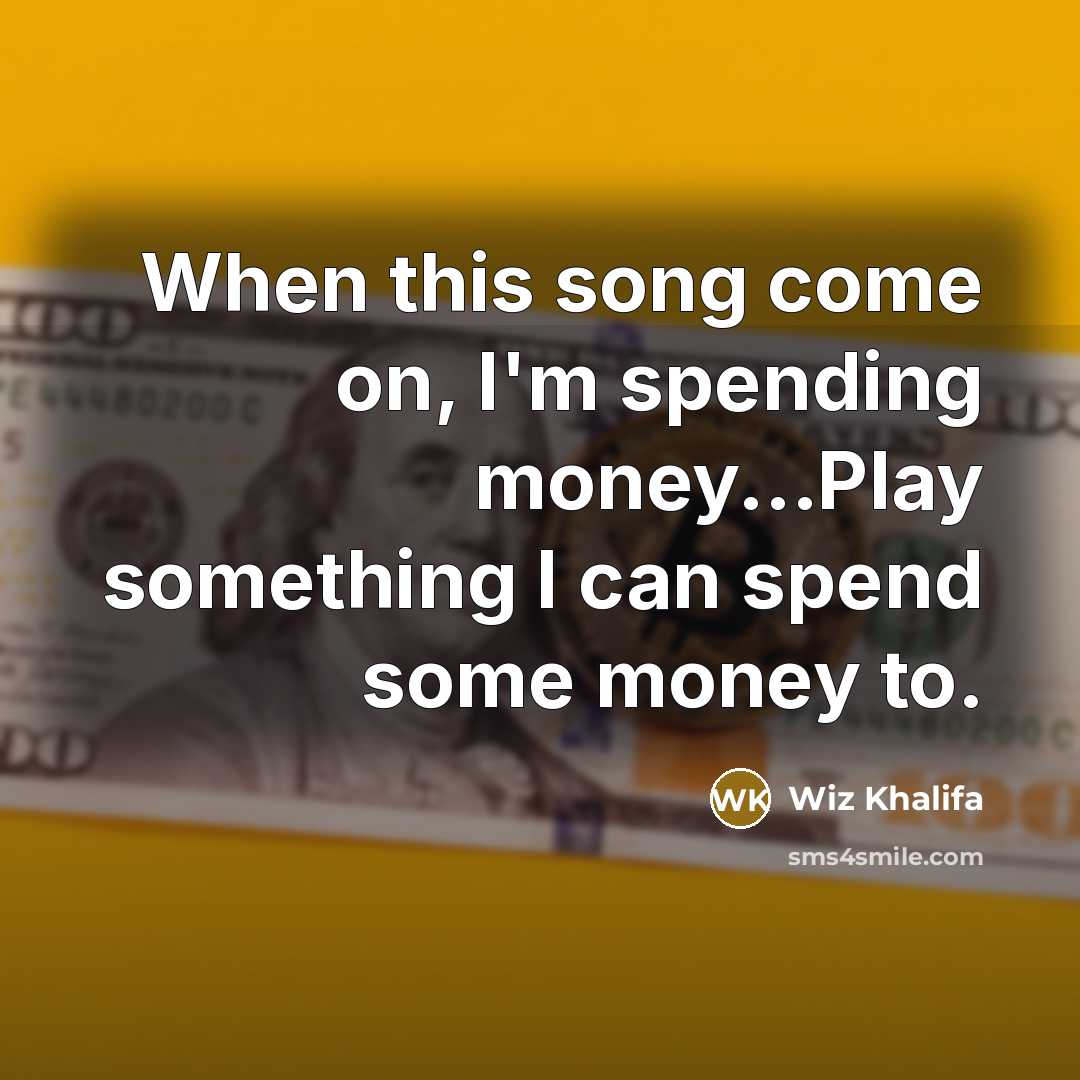 “When this song come on, I'm spending money...Play something I can spend some money to.” quote by Wiz Khalifa