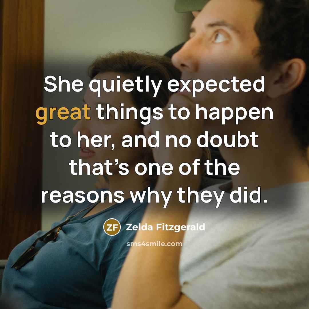 “She quietly expected great things to happen to her, and no doubt that’s one of the reasons why they did.” quote by Zelda Fitzgerald