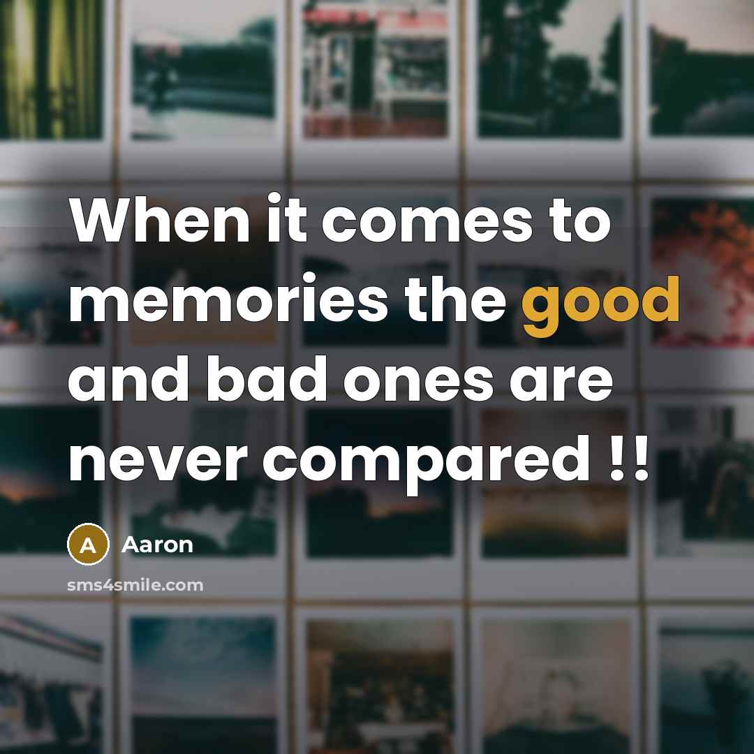 “When it comes to memories the good and bad ones are never compared !!” quote by AaRon