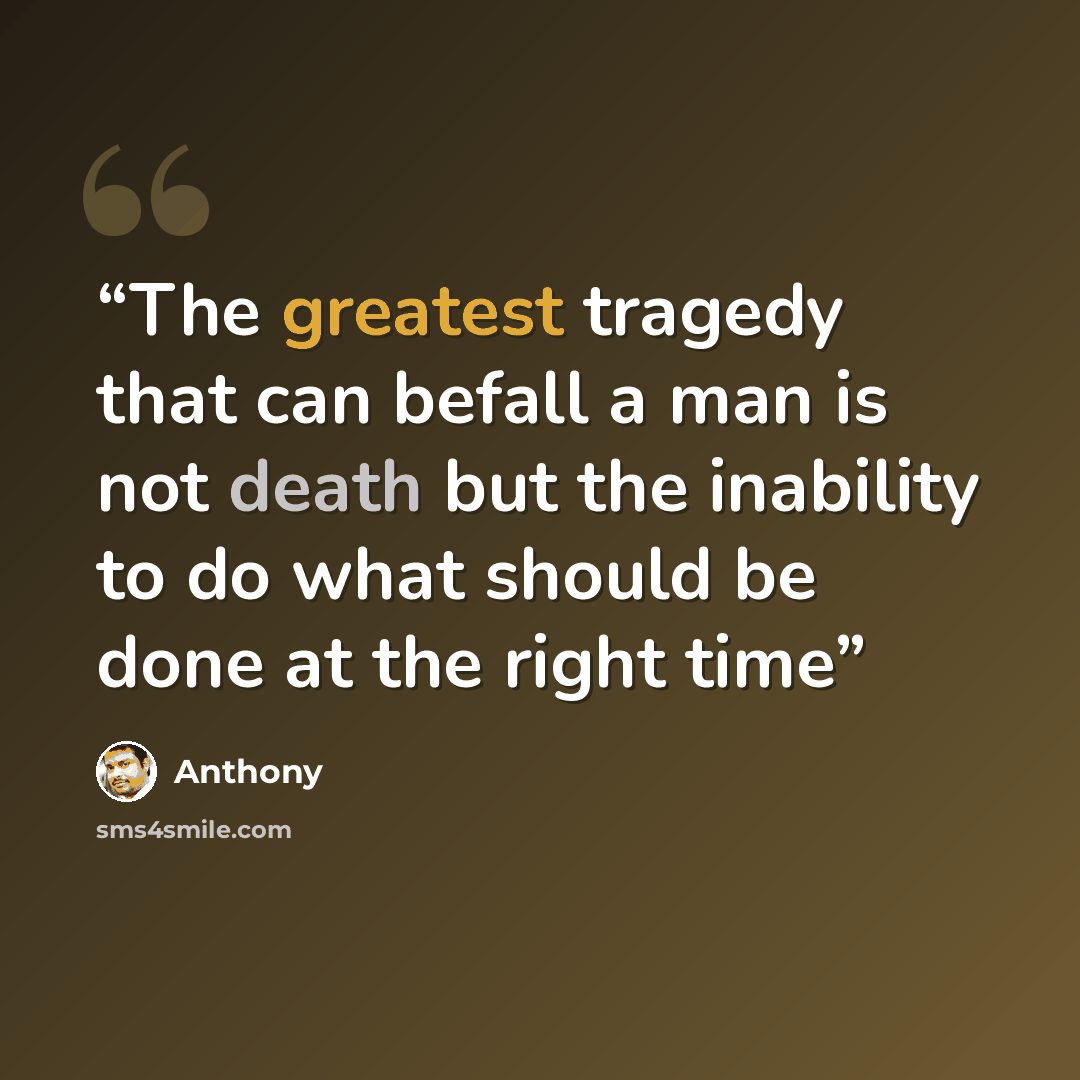 “The greatest tragedy that can befall a man is not death but the inability to do what should be done at the right time” quote by Anthony