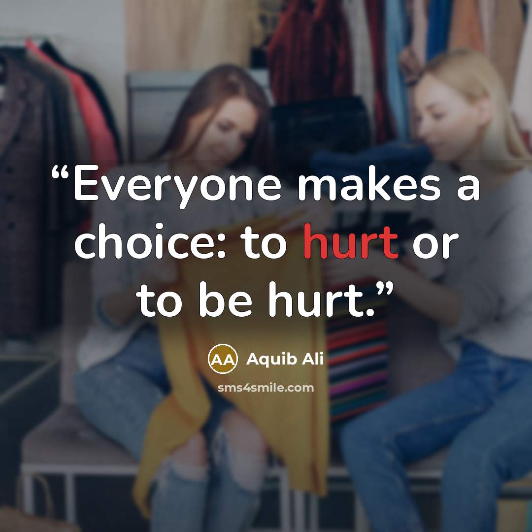 “Everyone makes a choice: to hurt or to be hurt.” quote by Aquib Ali