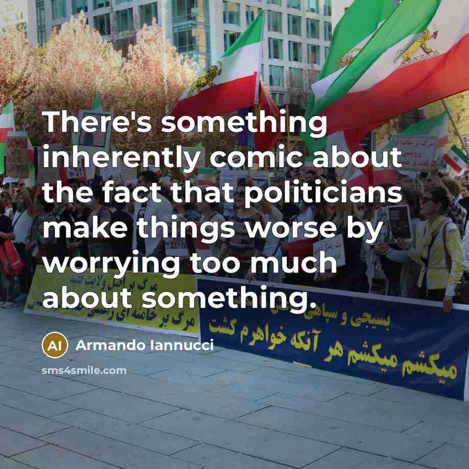 “There's something inherently comic about the fact that politicians make things worse by worrying too much about something.” quote by Armando Iannucci