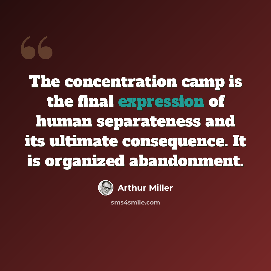 “The concentration camp is the final expression of human separateness and its ultimate consequence. It is organized abandonment.” quote by Arthur Miller