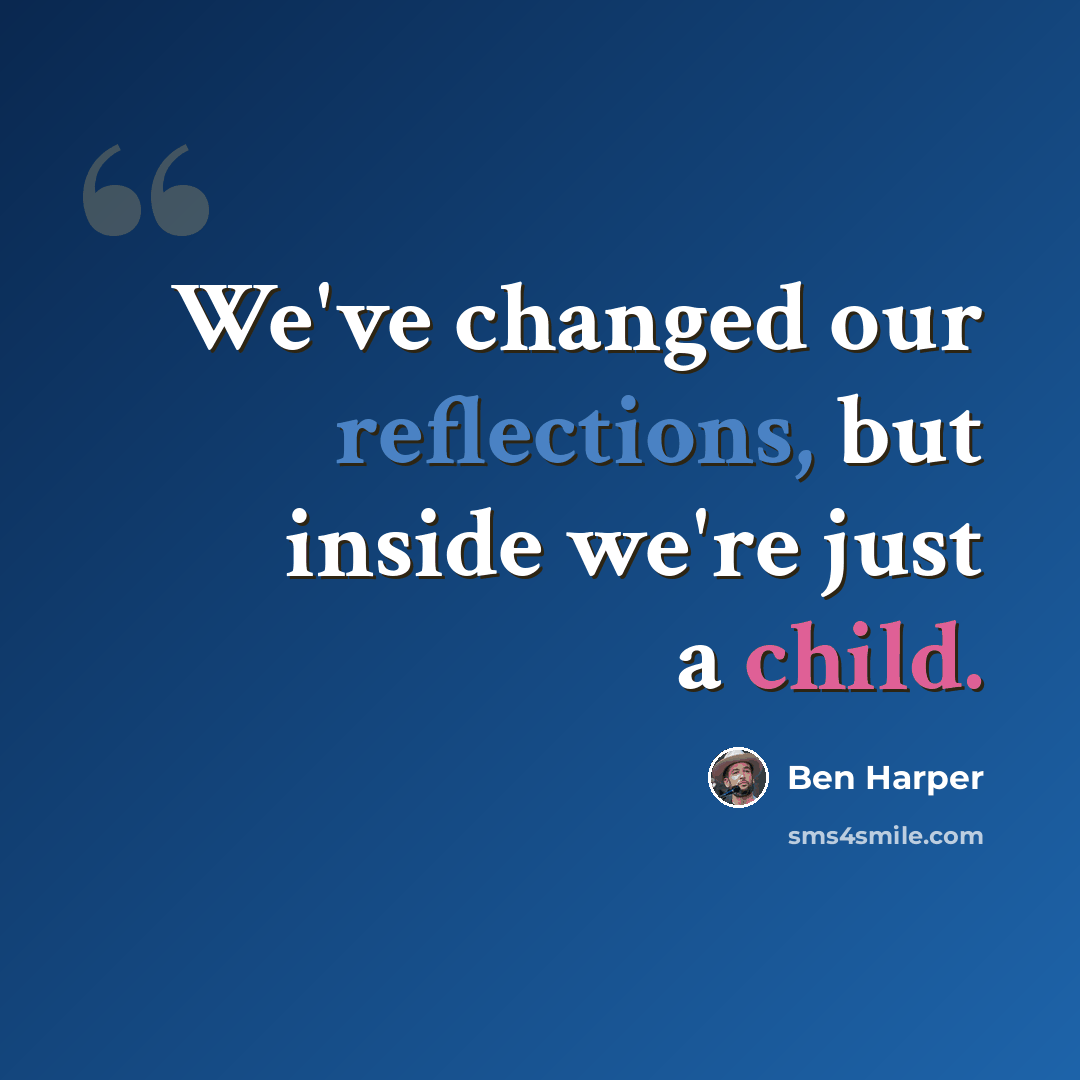 “We've changed our reflections, but inside we're just a child.” quote by Ben Harper
