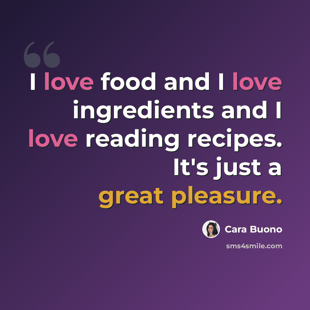“I love food and I love ingredients and I love reading recipes. It's just a great pleasure.” quote by Cara Buono